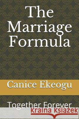 The Marriage Formula: Together Forever Canice Ekeogu 9781792695216 Independently Published