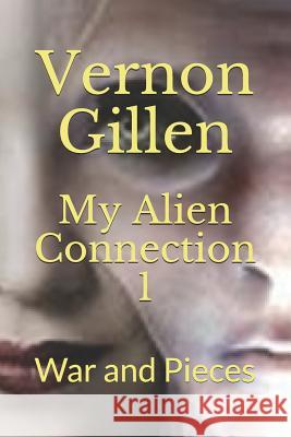 My Alien Connection 1: War and Pieces Vernon Gillen 9781792695469