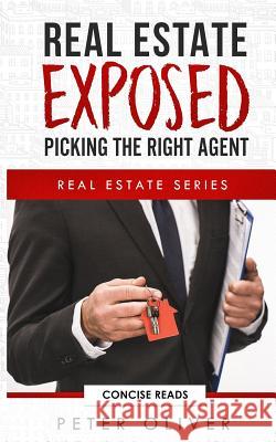Real Estate Exposed: Picking the Right Agent Concise Reads Peter Oliver 9781792696176 Independently Published