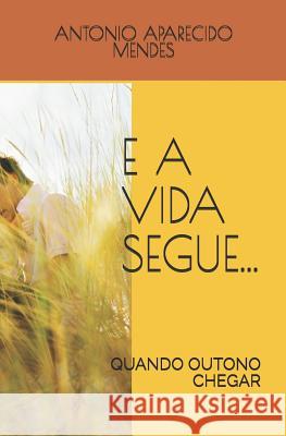 E a Vida Segue...: Quando Outono Chegar Antonio Mendes Antonio Aparecido Mendes 9781792698996 Independently Published