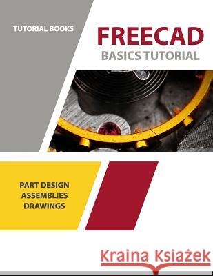 FreeCAD Basics Tutorial: Part Design, Assemblies, and Drawings Books, Tutorial 9781792706318 Independently Published