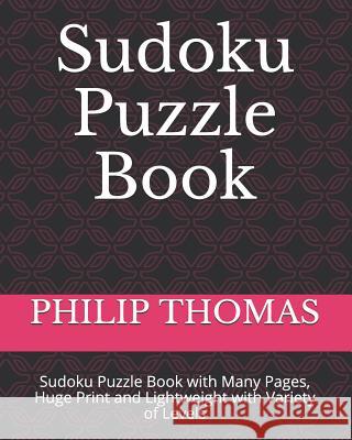 Sudoku Puzzle Book: Sudoku Puzzle Book with Many Pages, Huge Print and Lightweight with Variety of Levels Philip Thomas 9781792710261