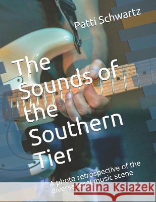 The Sounds of the Southern Tier: A Photo Retrospective of the Diverse Local Music Scene Patti Schwartz 9781792715693 Independently Published