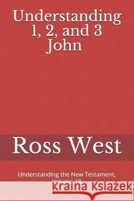 Understanding 1, 2, and 3 John: Understanding the New Testament, Volume 18 Ross West 9781792717024 Independently Published