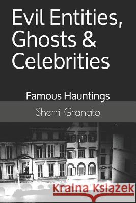 Evil Entities, Ghosts & Celebrities: Famous Spirits & Hauntings Sherri Granato 9781792723308