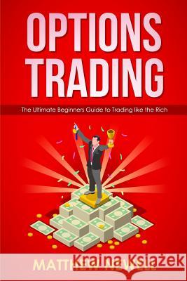 Options Trading: The Ultimate Beginners Guide to Trading like the Rich Newell, Matthew 9781792724268 Independently Published