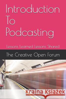 Introduction to Podcasting: Lessons Learned Lessons Shared The Creative Ope 9781792727214 Independently Published