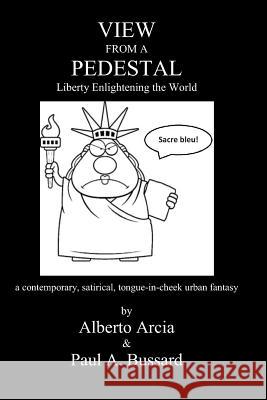 View from a Pedestal: Liberty Enlightening the World Paul a. Bussard Alberto Arcia 9781792727290 Independently Published