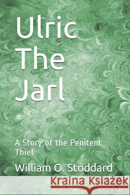 Ulric the Jarl: A Story of the Penitent Thief William O. Stoddard 9781792729003