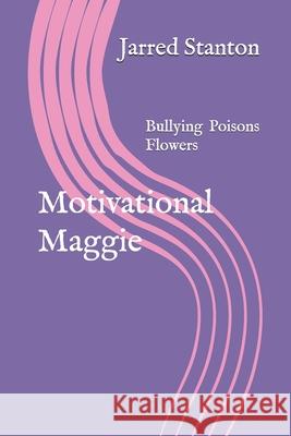 Motivational Maggie: Bullying Poisons Flowers Jarred Stanton 9781792731303