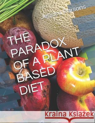 The Paradox of a Plant Based Diet Jessica Parsons 9781792732867