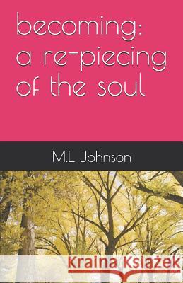 Becoming: A Re-Piecing of the Soul M. L. Johnson 9781792736933 Independently Published