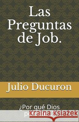Las Preguntas de Job.: ?Por que Dios permite...? Julio Ducuron   9781792736971 Independently Published