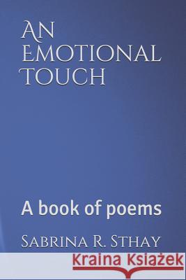 An Emotional Touch: A book of poems Sthay, Sabrina R. 9781792738234 Independently Published