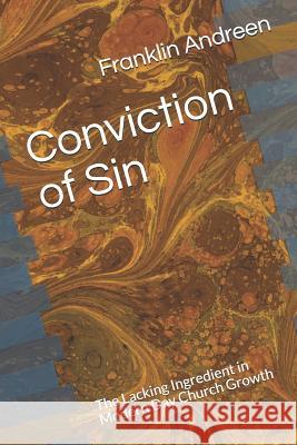 Conviction of Sin: The Lacking Ingredient in Modern Day Church Growth Franklin J. Andreen 9781792738586 Independently Published