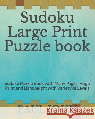 Sudoku Large Print Puzzle book: Sudoku Puzzle Book with Many Pages, Huge Print and Lightweight with Variety of Levels John, Paul 9781792742101