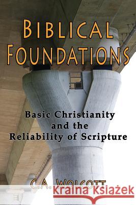 Biblical Foundations: Basic Christianity and the Reliability of Scripture C. a. Wolcott 9781792744600 Independently Published