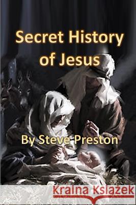 Secret History of Jesus: New Details of Jesus' Life Steve Preston 9781792744884 Independently Published