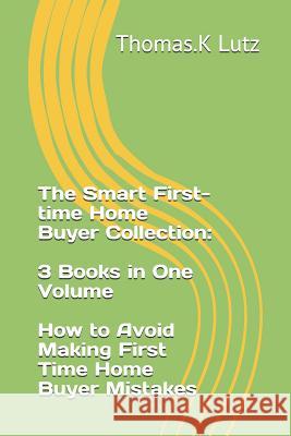The Smart First-time Home Buyer Collection: 3 Books in One Volume - How to Avoid Making First Time Home Buyer Mistakes Nelson, Kate 9781792756894 Independently Published