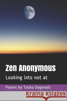 Zen Anonymous: Looking into not at Dagenais, Tasha 9781792762284 Independently Published
