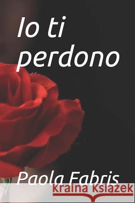 IO Ti Perdono Paola Fabris 9781792768309 Independently Published