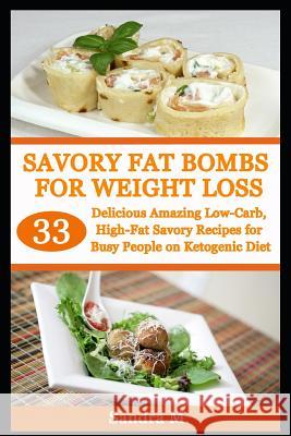 Savory Fat Bombs for Weight Loss: 33 Delicious Amazing Low-Carb, High-Fat Savory Recipes for Busy People on Ketogenic Diet Sandra M 9781792769962