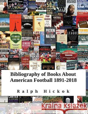 Bibliography of Books about American Football 1891-2018: Revised and Updated Edition of Bibliography of Books about American Football 1891-2015 Ralph Hickok 9781792779299