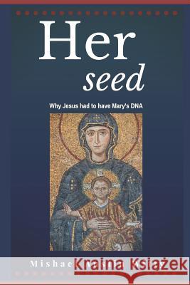 Her Seed: Why Jesus Had to Have Mary's DNA Mishael Austin Witty 9781792784316 Independently Published