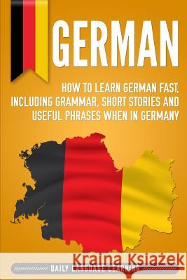 German: How to Learn German Fast, Including Grammar, Short Stories and Useful Phrases when in Germany Learning, Daily Language 9781792800498 Independently Published