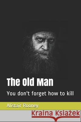 The Old Man: You Don't Forget How to Kill Alistair Rooney 9781792805424