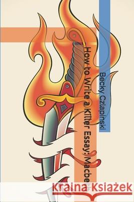 How to Write a Killer Essay: Macbeth Becky Czlapinski 9781792811678 Independently Published