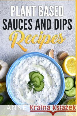 Plant Based Sauces and Dips Recipes: Beginner's Cookbook to Healthy Plant-Based Eating Anne W 9781792818059 Independently Published