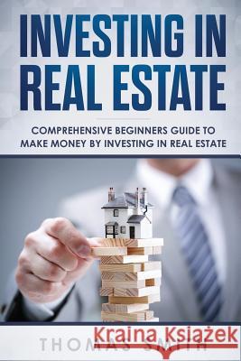 Investing in Real Estate: Comprehensive Beginners Guide to Make Money by Investing in Real Estate Thomas Smith 9781792823442 Independently Published