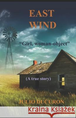 East Wind: Girl, Woman-Object. A true story Julio Ducuron   9781792824289 Independently Published