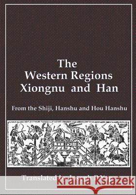 The Western Regions, Xiongnu and Han: From the Shiji, Hanshu and Hou Hanshu Joseph P. Yap 9781792829154 Independently Published