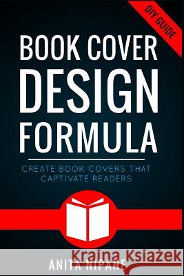 Book Cover Design Formula: Create Book Covers That Captivate Readers: Complete DIY Book Cover Design Guide for Self-published and Indie Authors Anita Nipane 9781792830716 Independently Published