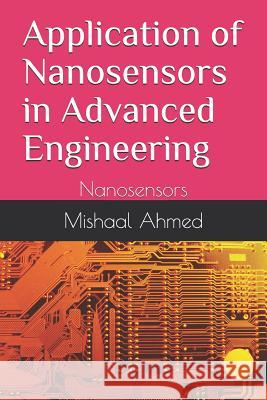 Application of Nanosensors in Advanced Engineering: Nanosensors Manzar Ahmed Dr Asif Nawaz Mishaal Ahmed 9781792834950