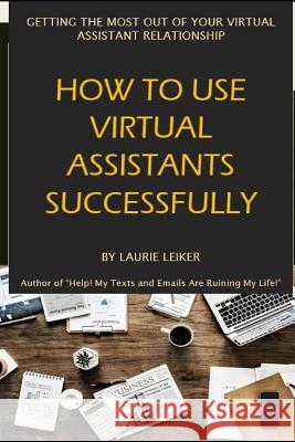 How to Use Virtual Assistants Successfully Laurie Leiker 9781792836329 Independently Published