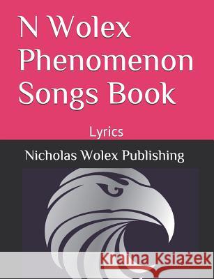 N Wolex Phenomenon Songs Book: Lyrics Nicholas Wolex Publishing Wolex 9781792837814 Independently Published