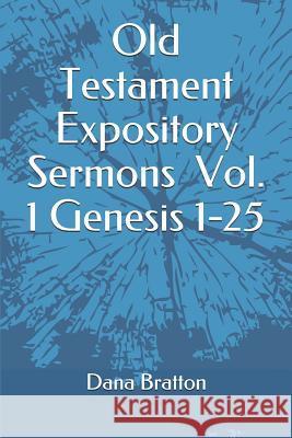 Old Testament Expository Sermons Vol. 1 Genesis 1-25 Dana Bratton 9781792842351