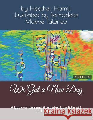 We Got a New Dog: A Book Written and Illustrated by a Little Girl and Her Aunt Bernadette Aspen Maeve Talarico Heather Nicole Hamtil 9781792844058 Independently Published