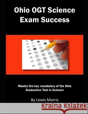 Ohio Ogt Science Exam Success: Master the Key Vocabulary of the Ohio Graduation Test in Science Lewis Morris 9781792849787