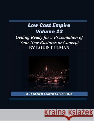 Low Cost Empire Volume 13: Getting Ready for a Presentation of Your New Business or Concept Louis Ellman 9781792852015