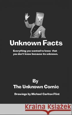 Unknown Facts: Everything you wanted to know that you don't know because it's unknown. Michael Carlton Flint Todd Lampe The Unknown Comic 9781792857294