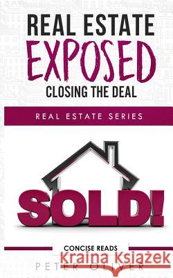 Real Estate Exposed: Closing the Deal Concise Reads Peter Oliver 9781792861178 Independently Published