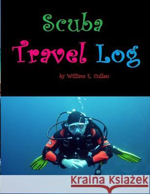 Scuba Travel Log: Diving Is My Passion and I Need to Remember My Dives. William E. Cullen 9781792863462