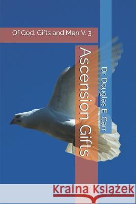 Of God, Gifts and Men Volume 3: Ascension Gifts Dr Douglas E. Carr 9781792870637