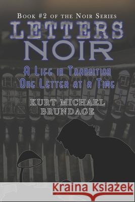 Letters Noir: A Life in Transition - One Letter at a Time Kurt Michael Brundage 9781792881848 Independently Published