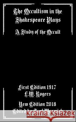 The Occultism in the Shakespeare Plays: A Study of the Occult Tarl Warwick L. W. Rogers 9781792884900 Independently Published