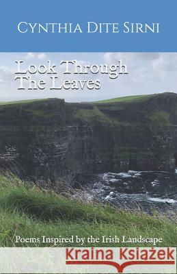 Look Through the Leaves: Poems Inspired by the Irish Landscape Cynthia Dite Sirni 9781792887277 Independently Published